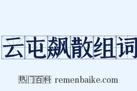 云屯飙散组词是什么意思的图片